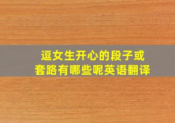 逗女生开心的段子或套路有哪些呢英语翻译