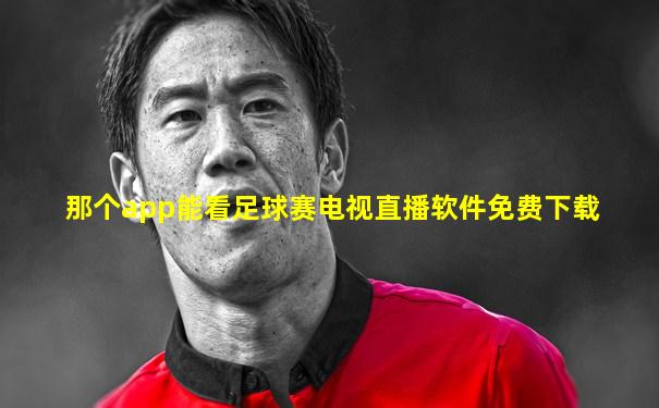 那个app能看足球赛电视直播软件免费下载