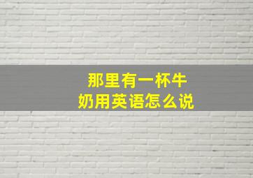 那里有一杯牛奶用英语怎么说