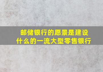 邮储银行的愿景是建设什么的一流大型零售银行