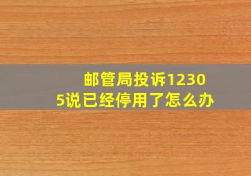 邮管局投诉12305说已经停用了怎么办