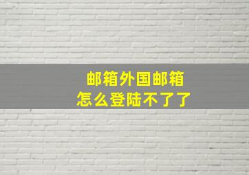 邮箱外国邮箱怎么登陆不了了