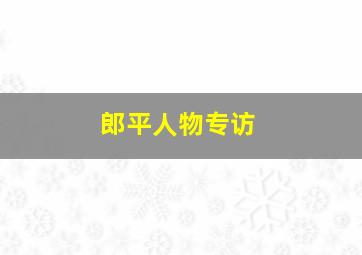 郎平人物专访