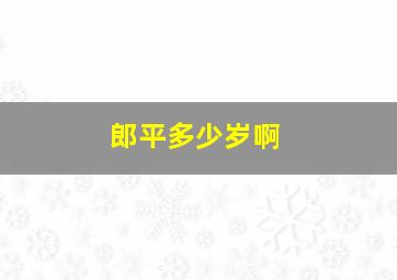 郎平多少岁啊