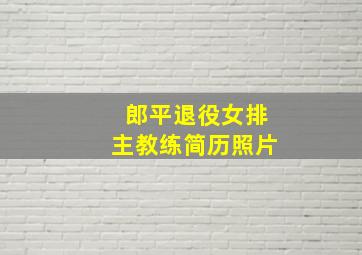 郎平退役女排主教练简历照片