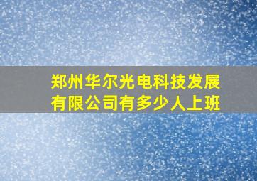 郑州华尔光电科技发展有限公司有多少人上班