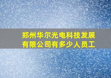 郑州华尔光电科技发展有限公司有多少人员工