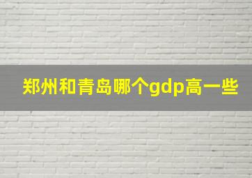 郑州和青岛哪个gdp高一些