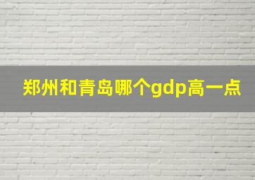 郑州和青岛哪个gdp高一点