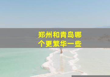 郑州和青岛哪个更繁华一些