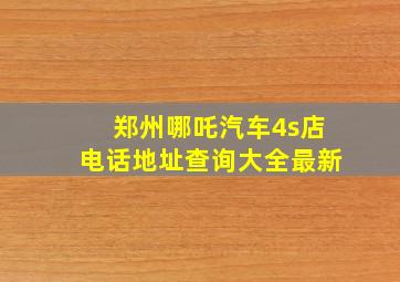 郑州哪吒汽车4s店电话地址查询大全最新