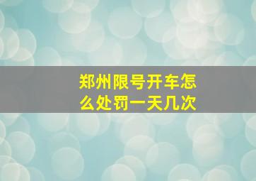 郑州限号开车怎么处罚一天几次