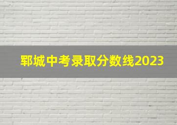 郓城中考录取分数线2023