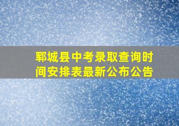 郓城县中考录取查询时间安排表最新公布公告