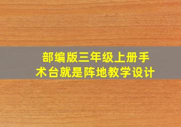 部编版三年级上册手术台就是阵地教学设计