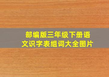 部编版三年级下册语文识字表组词大全图片