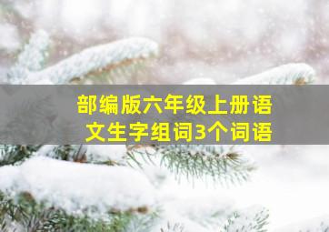 部编版六年级上册语文生字组词3个词语