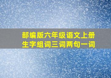 部编版六年级语文上册生字组词三词两句一词