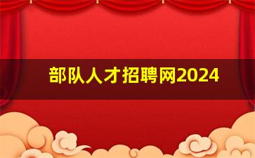 部队人才招聘网2024