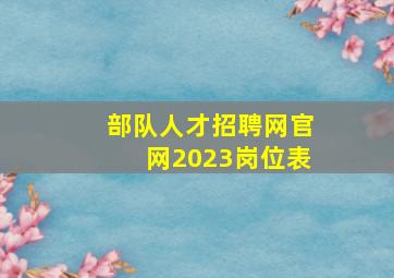 部队人才招聘网官网2023岗位表