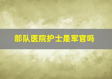 部队医院护士是军官吗