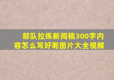 部队拉练新闻稿300字内容怎么写好呢图片大全视频