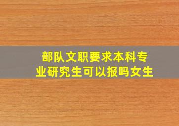 部队文职要求本科专业研究生可以报吗女生