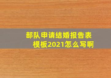 部队申请结婚报告表模板2021怎么写啊