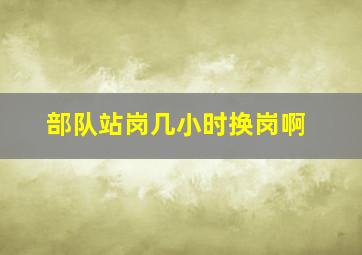 部队站岗几小时换岗啊