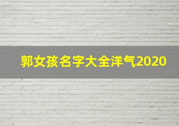 郭女孩名字大全洋气2020