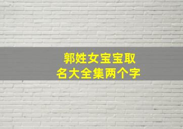 郭姓女宝宝取名大全集两个字