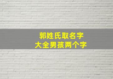 郭姓氏取名字大全男孩两个字