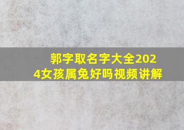 郭字取名字大全2024女孩属兔好吗视频讲解