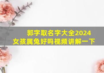 郭字取名字大全2024女孩属兔好吗视频讲解一下