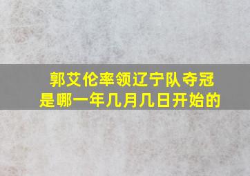 郭艾伦率领辽宁队夺冠是哪一年几月几日开始的