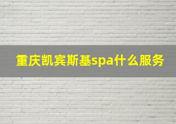 重庆凯宾斯基spa什么服务