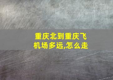 重庆北到重庆飞机场多远,怎么走