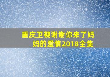 重庆卫视谢谢你来了妈妈的爱情2018全集