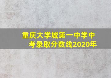 重庆大学城第一中学中考录取分数线2020年