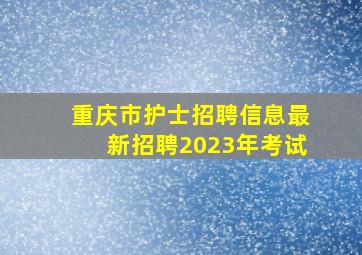 重庆市护士招聘信息最新招聘2023年考试