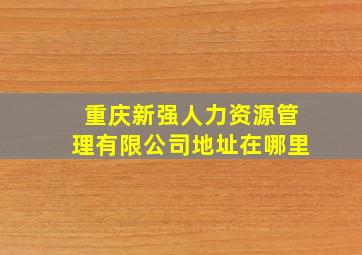 重庆新强人力资源管理有限公司地址在哪里