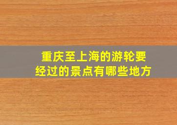 重庆至上海的游轮要经过的景点有哪些地方