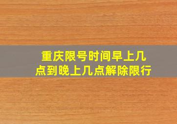 重庆限号时间早上几点到晚上几点解除限行