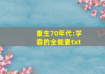 重生70年代:学霸的全能妻txt