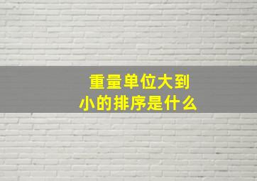 重量单位大到小的排序是什么