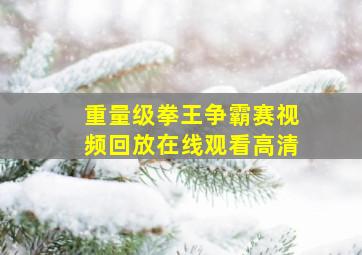 重量级拳王争霸赛视频回放在线观看高清