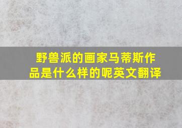 野兽派的画家马蒂斯作品是什么样的呢英文翻译