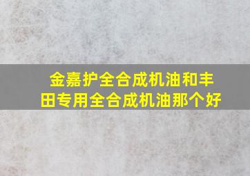 金嘉护全合成机油和丰田专用全合成机油那个好