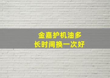 金嘉护机油多长时间换一次好