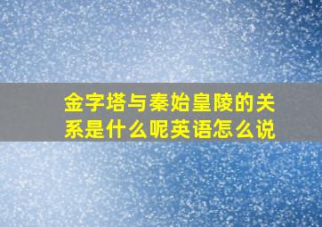 金字塔与秦始皇陵的关系是什么呢英语怎么说